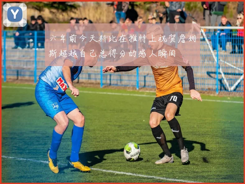 六年前今天科比在推特上祝贺詹姆斯超越自己总得分的感人瞬间