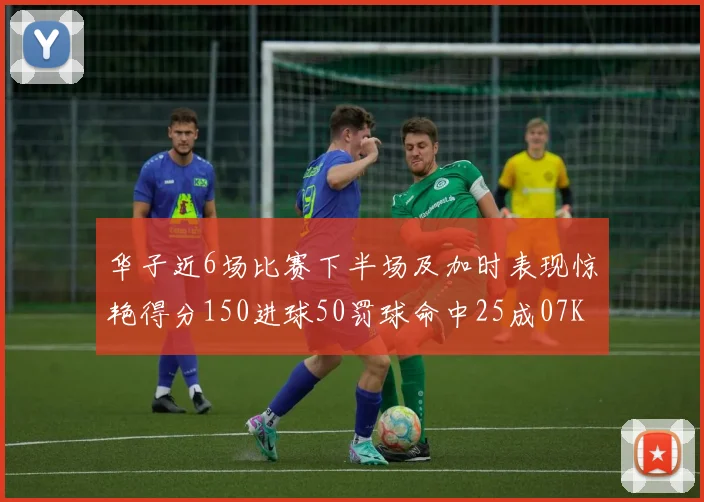 华子近6场比赛下半场及加时表现惊艳得分150进球50罚球命中25成07KB后首人
