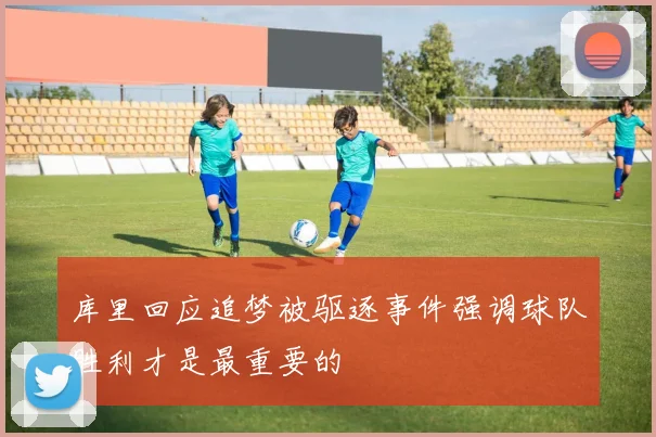 库里回应追梦被驱逐事件强调球队胜利才是最重要的