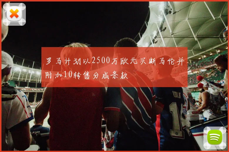 罗马计划以2500万欧元买断马伦并附加10转售分成条款